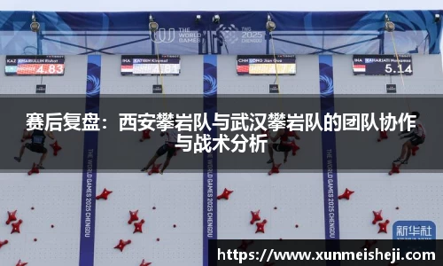 赛后复盘：西安攀岩队与武汉攀岩队的团队协作与战术分析